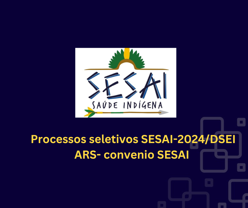 Missão Caiuá pública edital do Processos seletivos SESAI-2024/DSEI ARS